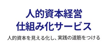 企業価値の向上は「人財」がすべて「人的資本経営仕組み化サービス」人的資本を見える化し、実践の道筋をつける